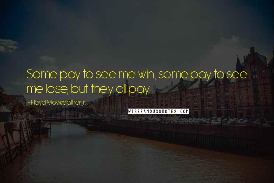 Floyd Mayweather Jr. Quotes: Some pay to see me win, some pay to see me lose, but they all pay.