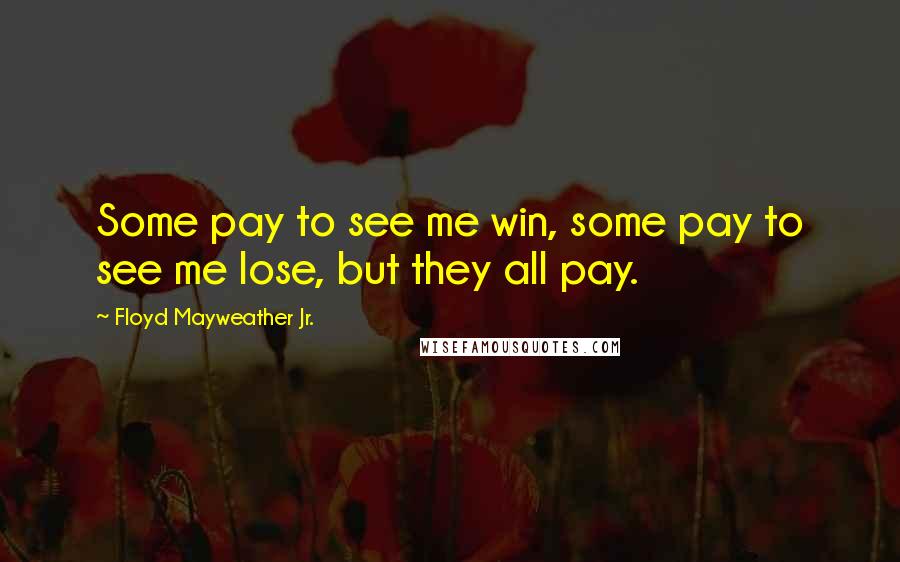 Floyd Mayweather Jr. Quotes: Some pay to see me win, some pay to see me lose, but they all pay.
