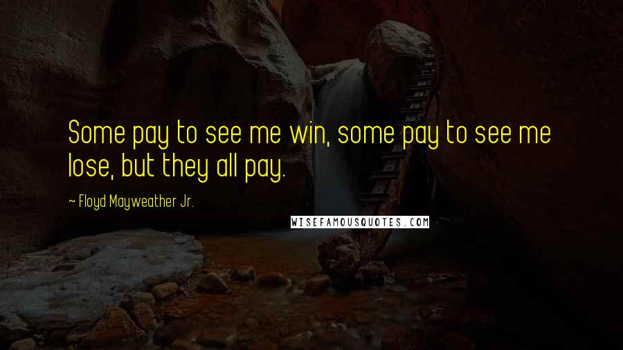 Floyd Mayweather Jr. Quotes: Some pay to see me win, some pay to see me lose, but they all pay.