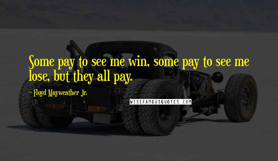 Floyd Mayweather Jr. Quotes: Some pay to see me win, some pay to see me lose, but they all pay.