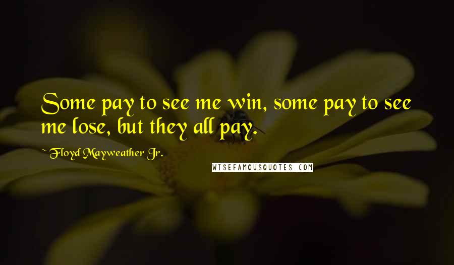 Floyd Mayweather Jr. Quotes: Some pay to see me win, some pay to see me lose, but they all pay.