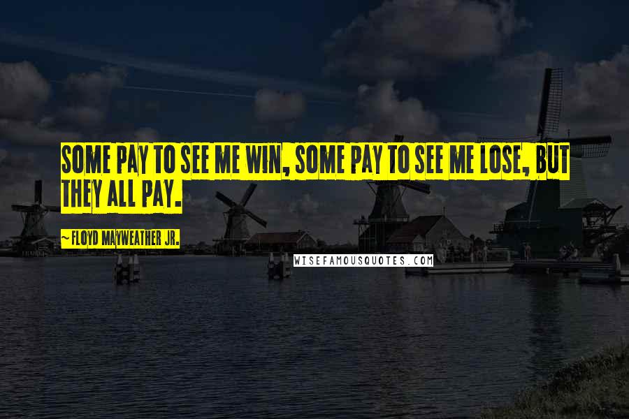 Floyd Mayweather Jr. Quotes: Some pay to see me win, some pay to see me lose, but they all pay.