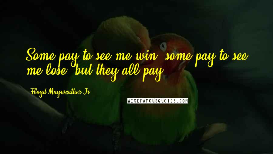 Floyd Mayweather Jr. Quotes: Some pay to see me win, some pay to see me lose, but they all pay.