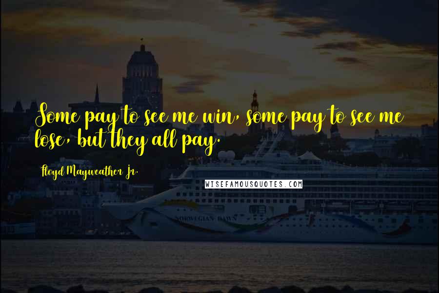 Floyd Mayweather Jr. Quotes: Some pay to see me win, some pay to see me lose, but they all pay.