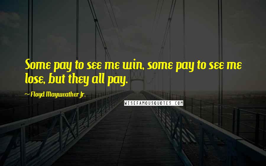 Floyd Mayweather Jr. Quotes: Some pay to see me win, some pay to see me lose, but they all pay.