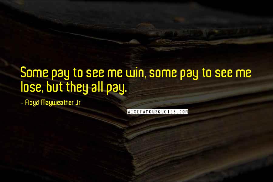 Floyd Mayweather Jr. Quotes: Some pay to see me win, some pay to see me lose, but they all pay.