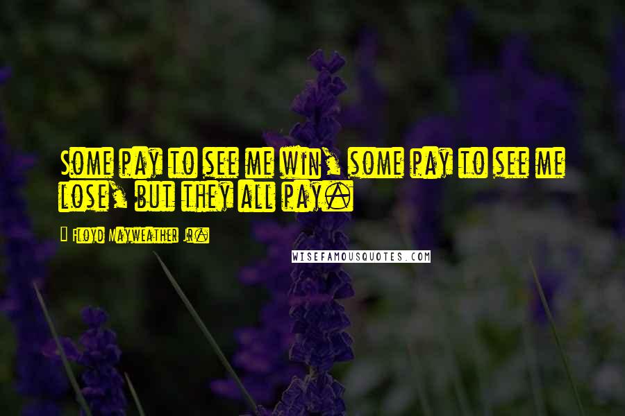 Floyd Mayweather Jr. Quotes: Some pay to see me win, some pay to see me lose, but they all pay.