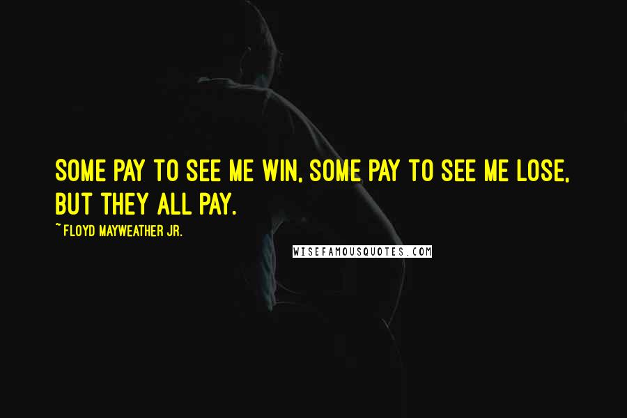 Floyd Mayweather Jr. Quotes: Some pay to see me win, some pay to see me lose, but they all pay.