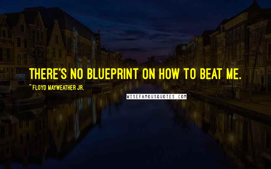 Floyd Mayweather Jr. Quotes: There's no blueprint on how to beat me.