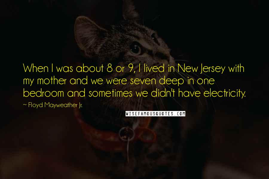 Floyd Mayweather Jr. Quotes: When I was about 8 or 9, I lived in New Jersey with my mother and we were seven deep in one bedroom and sometimes we didn't have electricity.