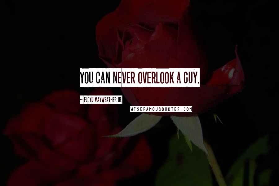 Floyd Mayweather Jr. Quotes: You can never overlook a guy.