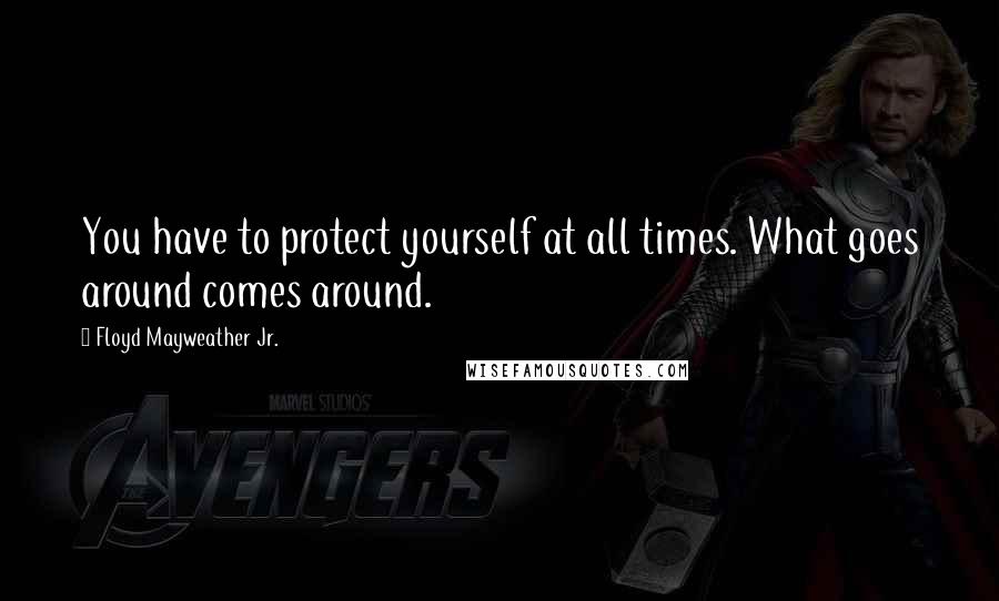 Floyd Mayweather Jr. Quotes: You have to protect yourself at all times. What goes around comes around.