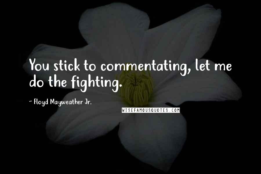 Floyd Mayweather Jr. Quotes: You stick to commentating, let me do the fighting.