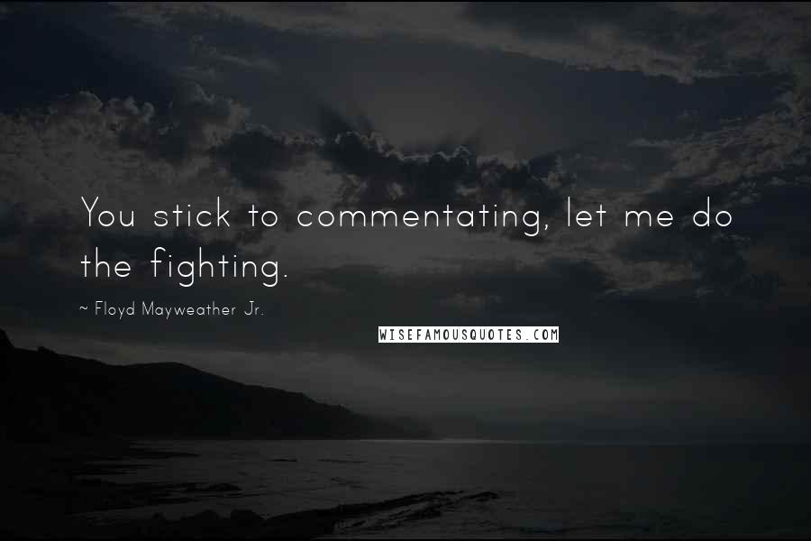 Floyd Mayweather Jr. Quotes: You stick to commentating, let me do the fighting.