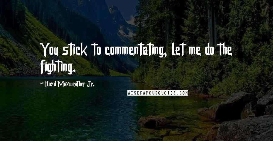 Floyd Mayweather Jr. Quotes: You stick to commentating, let me do the fighting.
