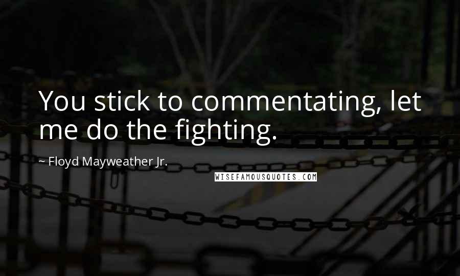 Floyd Mayweather Jr. Quotes: You stick to commentating, let me do the fighting.