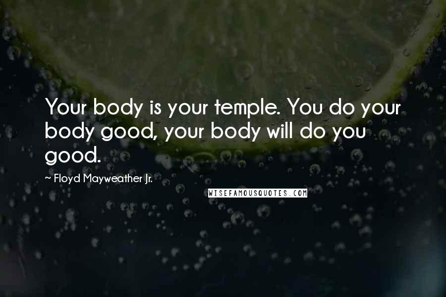 Floyd Mayweather Jr. Quotes: Your body is your temple. You do your body good, your body will do you good.