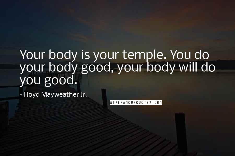 Floyd Mayweather Jr. Quotes: Your body is your temple. You do your body good, your body will do you good.