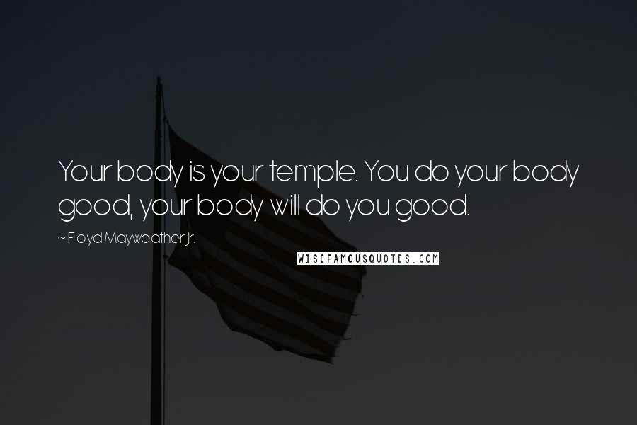 Floyd Mayweather Jr. Quotes: Your body is your temple. You do your body good, your body will do you good.