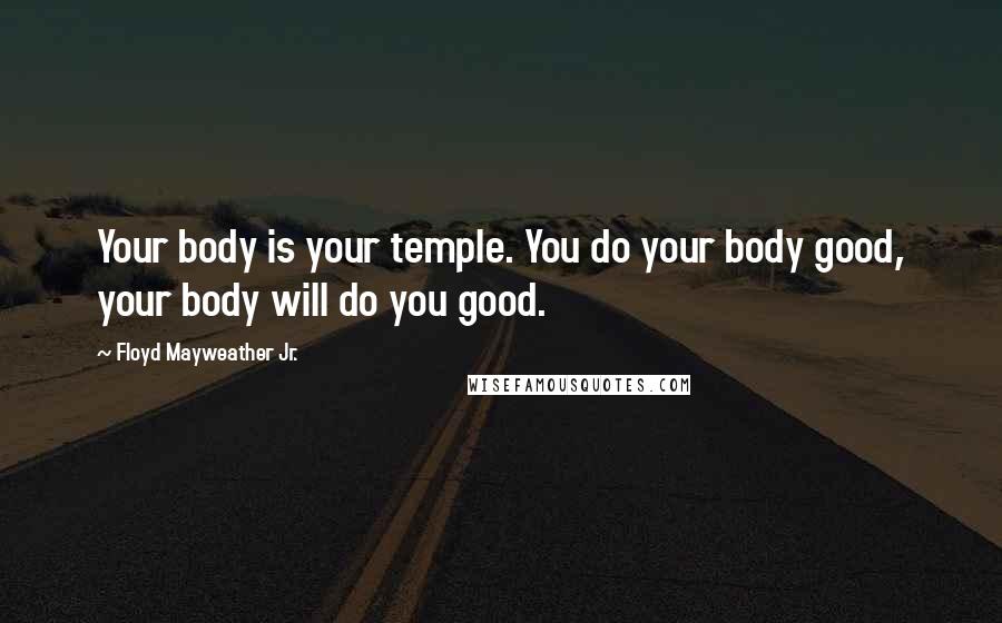 Floyd Mayweather Jr. Quotes: Your body is your temple. You do your body good, your body will do you good.
