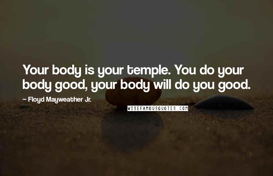 Floyd Mayweather Jr. Quotes: Your body is your temple. You do your body good, your body will do you good.