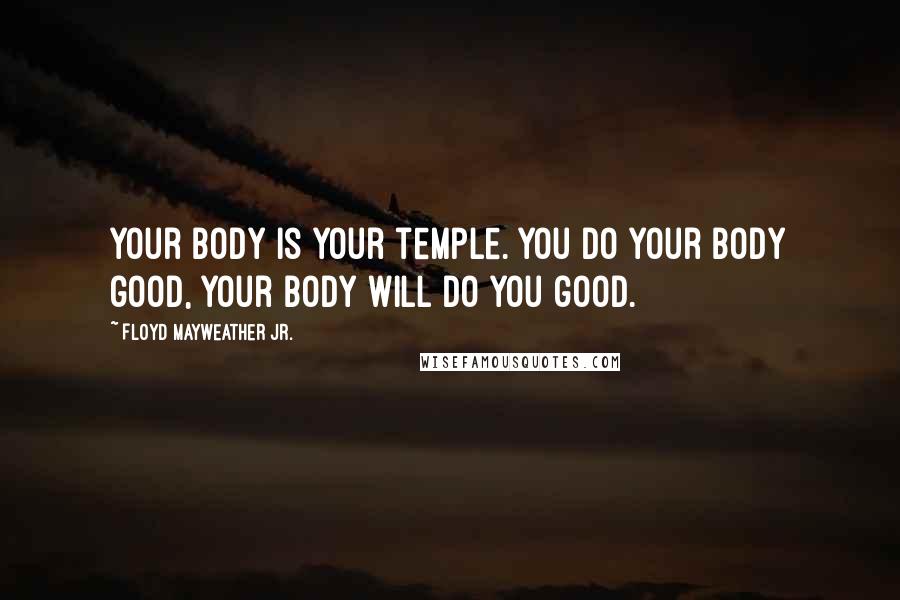 Floyd Mayweather Jr. Quotes: Your body is your temple. You do your body good, your body will do you good.