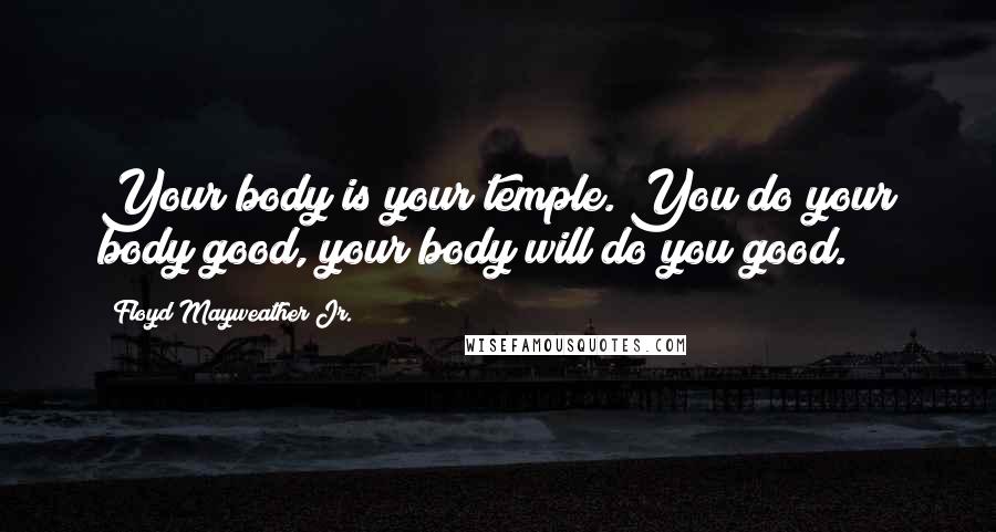 Floyd Mayweather Jr. Quotes: Your body is your temple. You do your body good, your body will do you good.