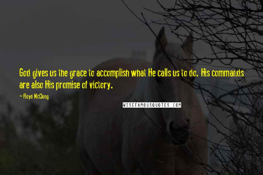 Floyd McClung Quotes: God gives us the grace to accomplish what He calls us to do. His commands are also His promise of victory.