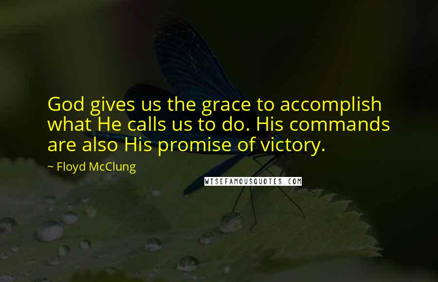 Floyd McClung Quotes: God gives us the grace to accomplish what He calls us to do. His commands are also His promise of victory.