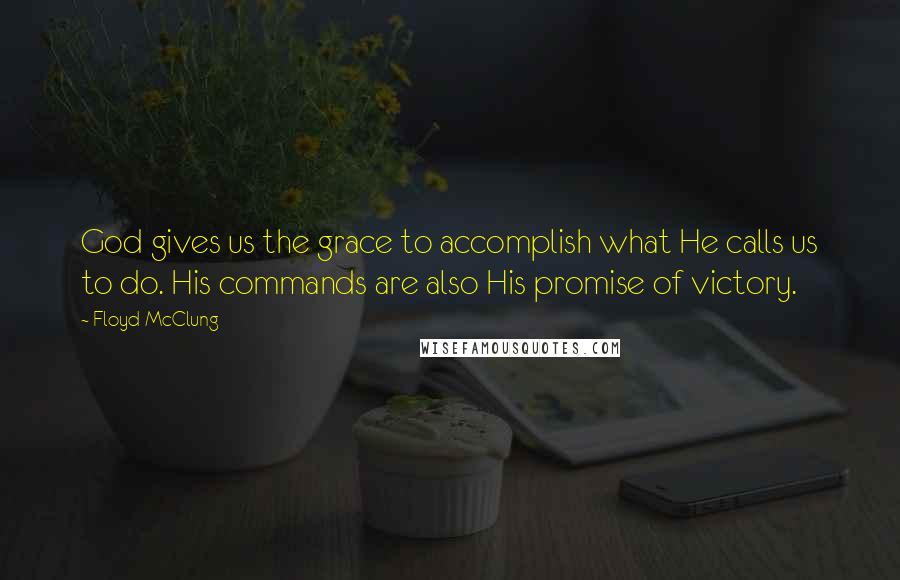 Floyd McClung Quotes: God gives us the grace to accomplish what He calls us to do. His commands are also His promise of victory.