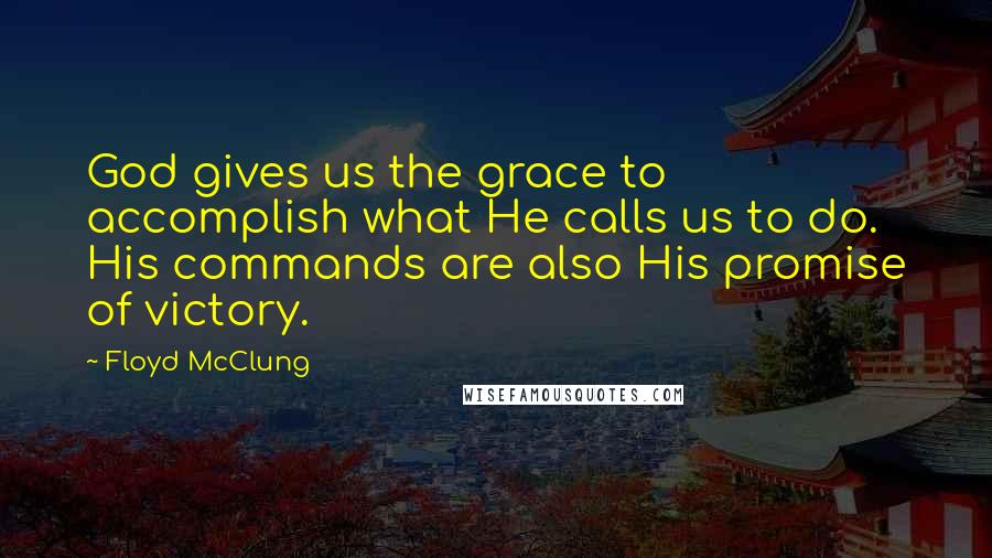 Floyd McClung Quotes: God gives us the grace to accomplish what He calls us to do. His commands are also His promise of victory.
