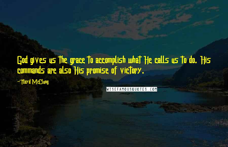 Floyd McClung Quotes: God gives us the grace to accomplish what He calls us to do. His commands are also His promise of victory.