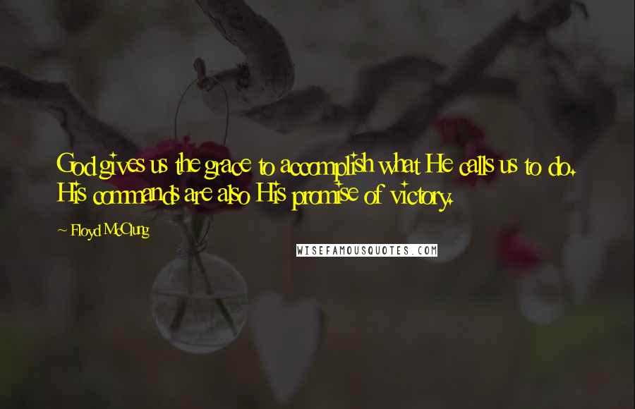 Floyd McClung Quotes: God gives us the grace to accomplish what He calls us to do. His commands are also His promise of victory.