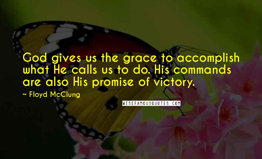 Floyd McClung Quotes: God gives us the grace to accomplish what He calls us to do. His commands are also His promise of victory.