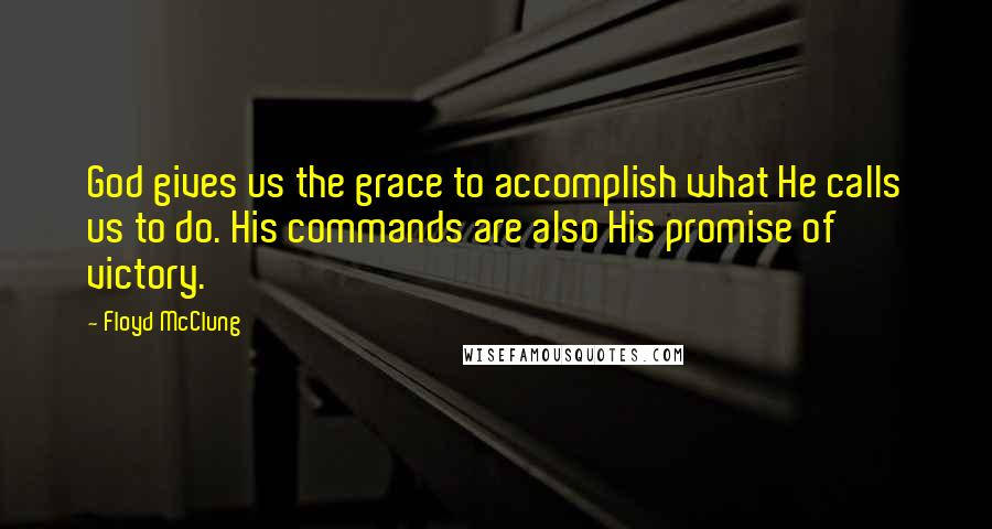 Floyd McClung Quotes: God gives us the grace to accomplish what He calls us to do. His commands are also His promise of victory.