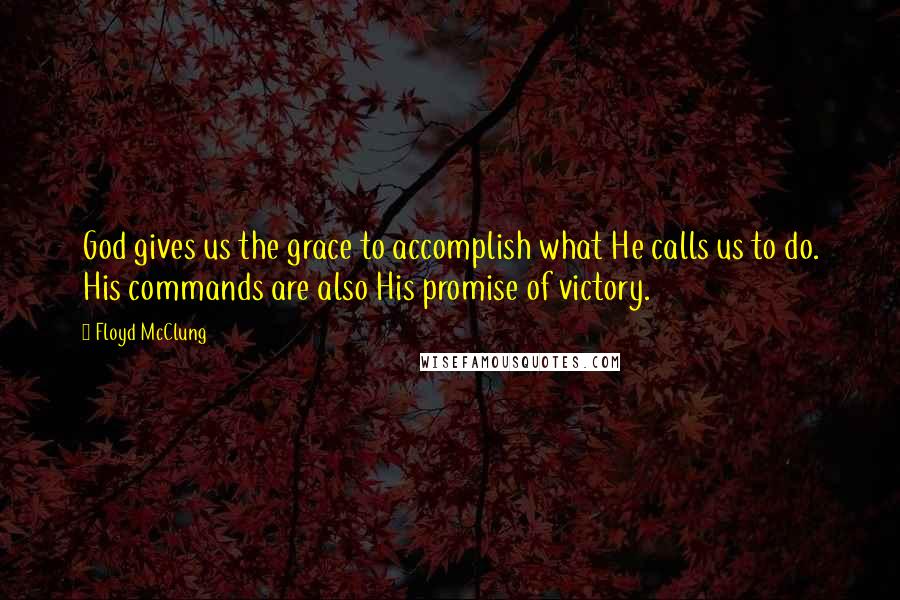 Floyd McClung Quotes: God gives us the grace to accomplish what He calls us to do. His commands are also His promise of victory.