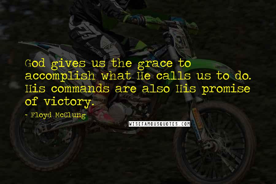 Floyd McClung Quotes: God gives us the grace to accomplish what He calls us to do. His commands are also His promise of victory.