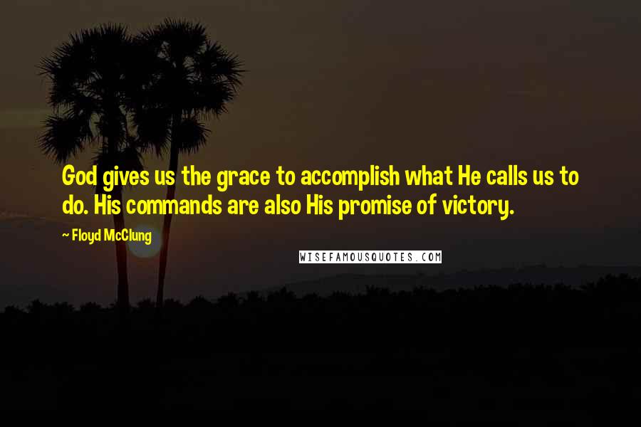 Floyd McClung Quotes: God gives us the grace to accomplish what He calls us to do. His commands are also His promise of victory.
