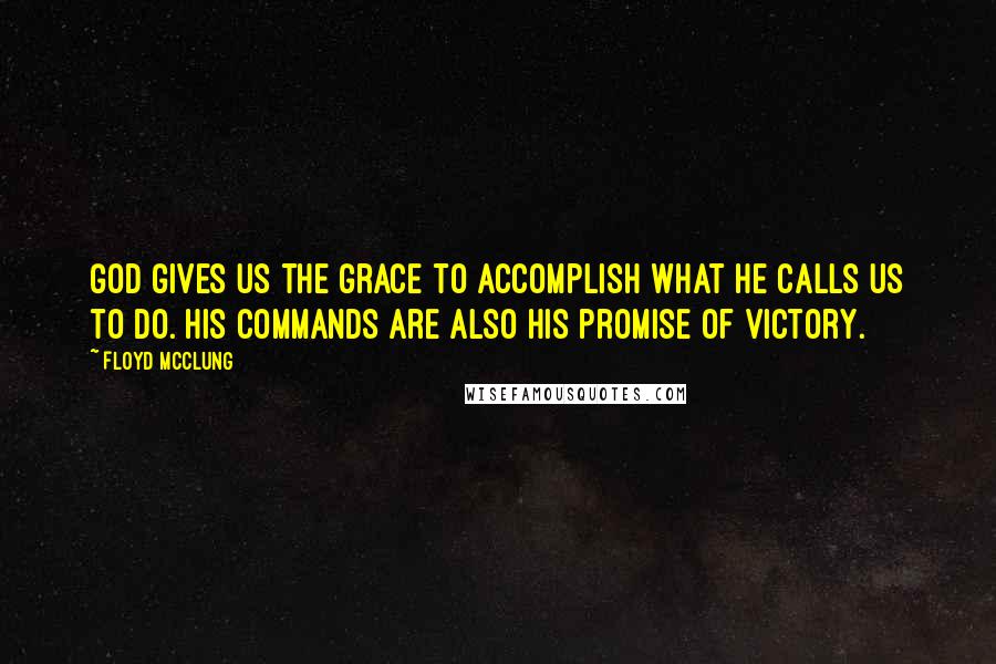Floyd McClung Quotes: God gives us the grace to accomplish what He calls us to do. His commands are also His promise of victory.