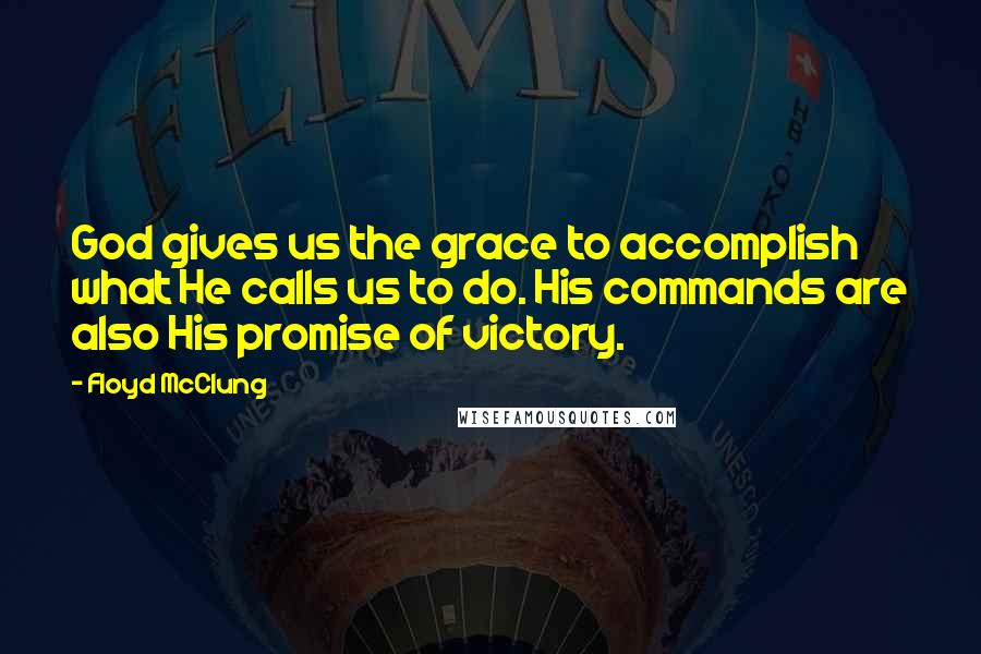 Floyd McClung Quotes: God gives us the grace to accomplish what He calls us to do. His commands are also His promise of victory.