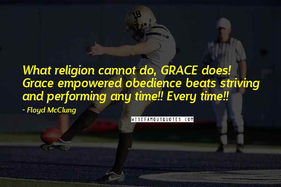 Floyd McClung Quotes: What religion cannot do, GRACE does! Grace empowered obedience beats striving and performing any time!! Every time!!