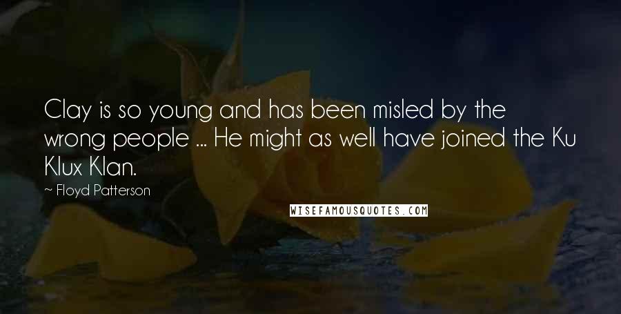 Floyd Patterson Quotes: Clay is so young and has been misled by the wrong people ... He might as well have joined the Ku Klux Klan.