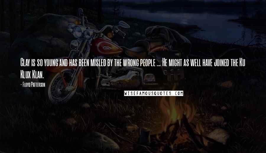 Floyd Patterson Quotes: Clay is so young and has been misled by the wrong people ... He might as well have joined the Ku Klux Klan.