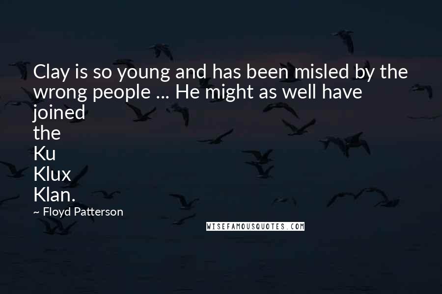 Floyd Patterson Quotes: Clay is so young and has been misled by the wrong people ... He might as well have joined the Ku Klux Klan.