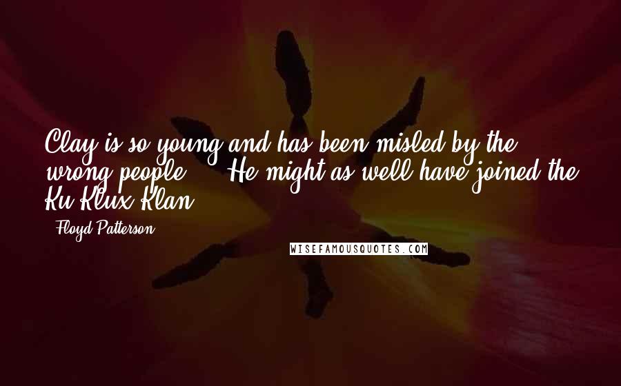 Floyd Patterson Quotes: Clay is so young and has been misled by the wrong people ... He might as well have joined the Ku Klux Klan.