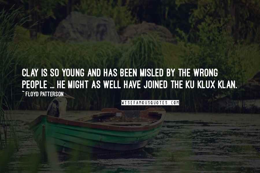 Floyd Patterson Quotes: Clay is so young and has been misled by the wrong people ... He might as well have joined the Ku Klux Klan.