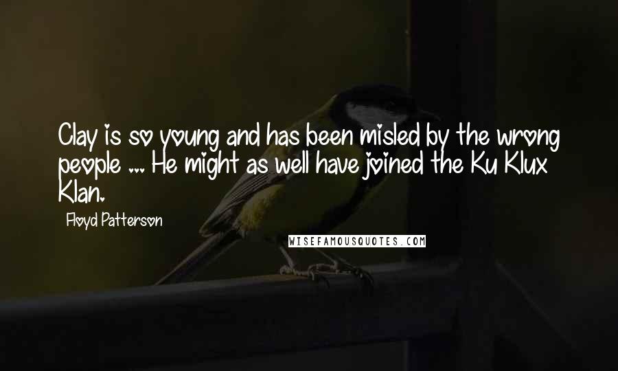Floyd Patterson Quotes: Clay is so young and has been misled by the wrong people ... He might as well have joined the Ku Klux Klan.