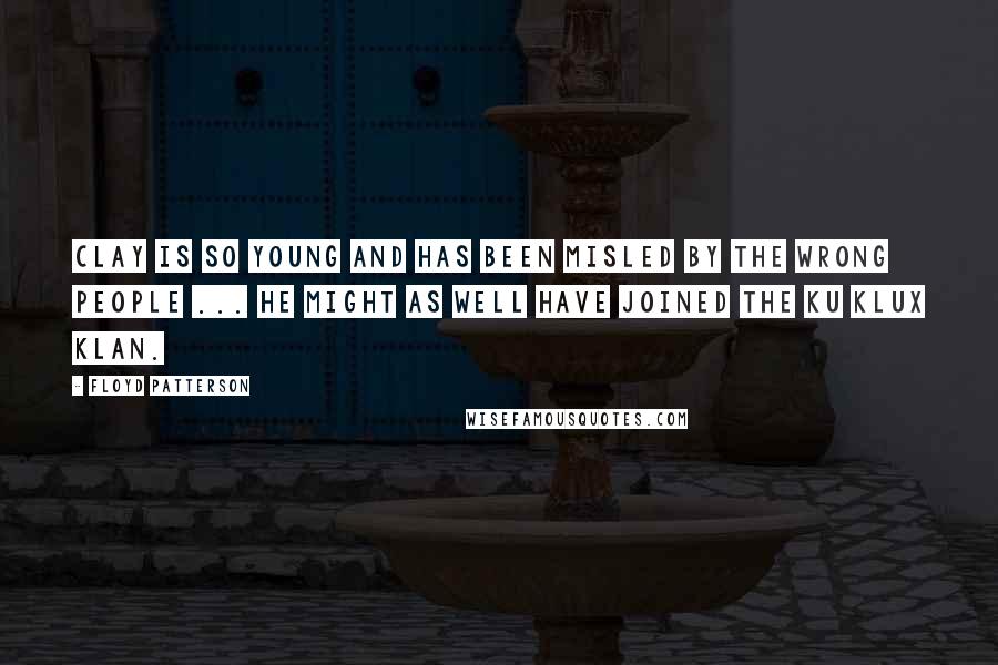 Floyd Patterson Quotes: Clay is so young and has been misled by the wrong people ... He might as well have joined the Ku Klux Klan.