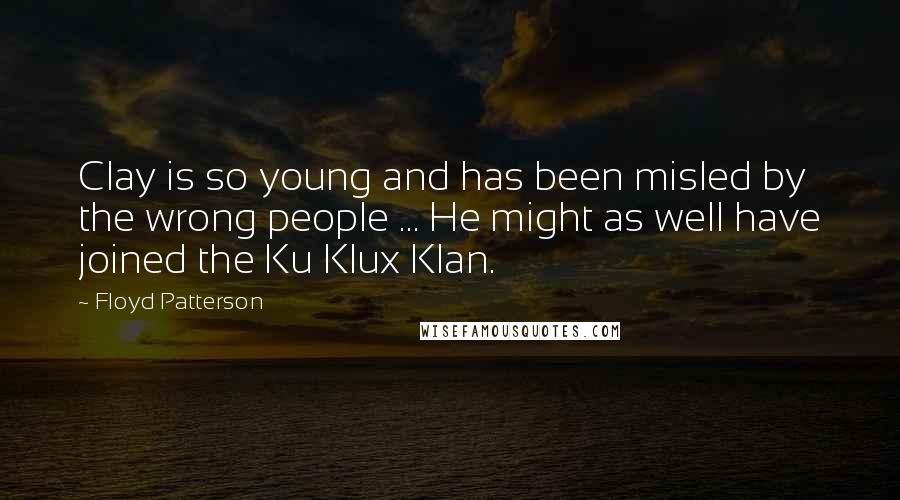 Floyd Patterson Quotes: Clay is so young and has been misled by the wrong people ... He might as well have joined the Ku Klux Klan.