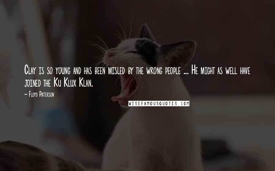 Floyd Patterson Quotes: Clay is so young and has been misled by the wrong people ... He might as well have joined the Ku Klux Klan.
